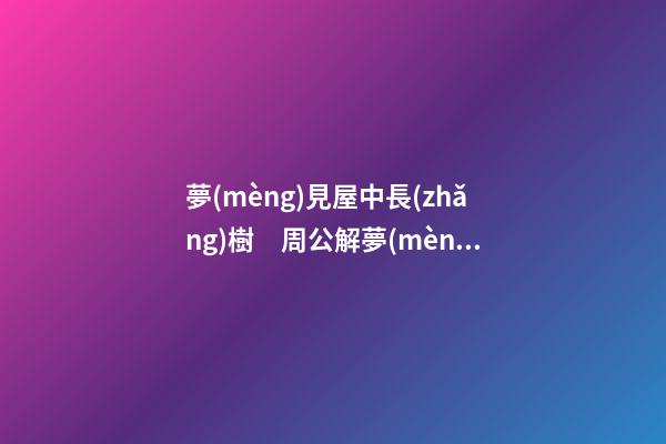夢(mèng)見屋中長(zhǎng)樹　周公解夢(mèng)之夢(mèng)到屋中長(zhǎng)樹